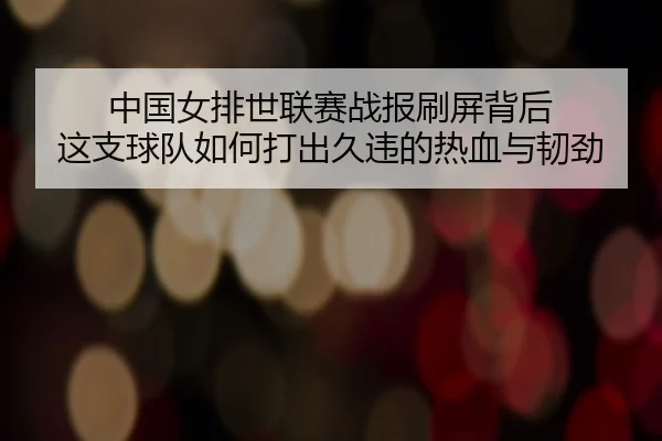 中国女排世联赛战报刷屏背后 这支球队如何打出久违的热血与韧劲（k1sports）